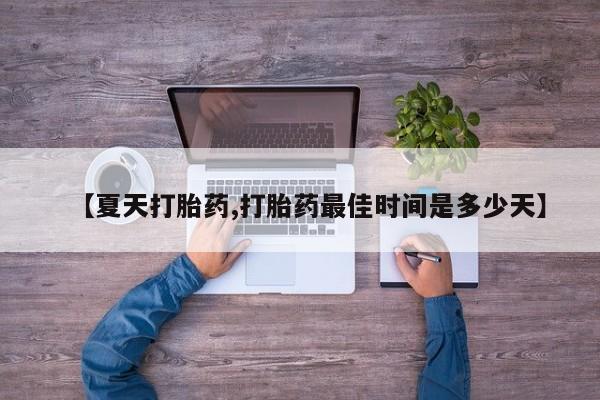 哪里可以私下卖到打胎药【夏天打胎药,打胎药最佳时间是多少天】