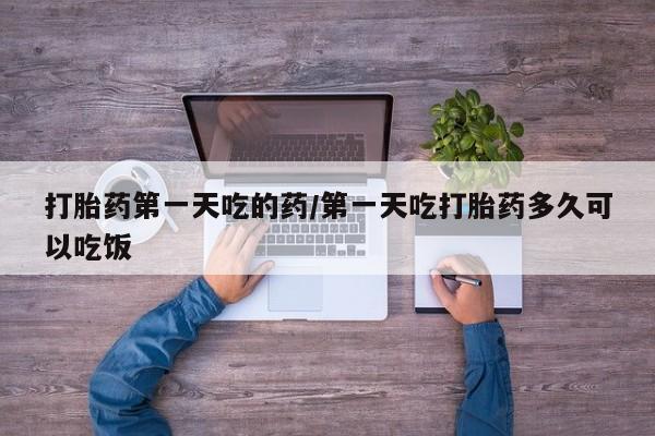 哪里可以私下卖到打胎药打胎药第一天吃的药/第一天吃打胎药多久可以吃饭