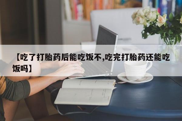 哪里可以私下卖到打胎药【吃了打胎药后能吃饭不,吃完打胎药还能吃饭吗】