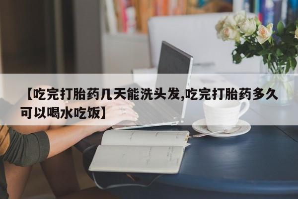 哪里可以私下卖到打胎药【吃完打胎药几天能洗头发,吃完打胎药多久可以喝水吃饭】