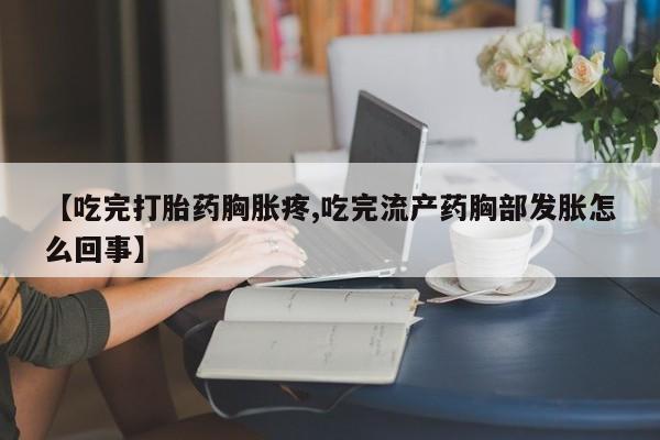哪里可以私下卖到打胎药【吃完打胎药胸胀疼,吃完流产药胸部发胀怎么回事】