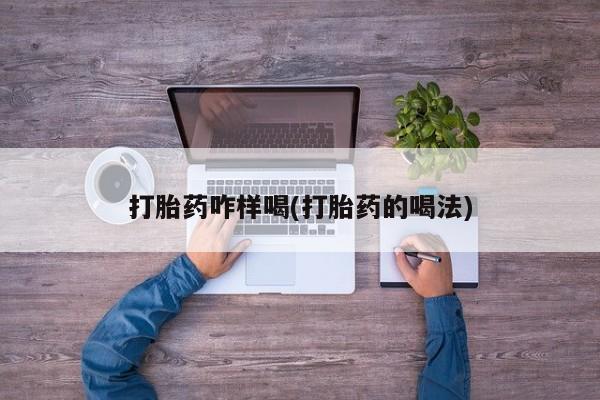 哪里可以私下卖到打胎药打胎药咋样喝(打胎药的喝法)