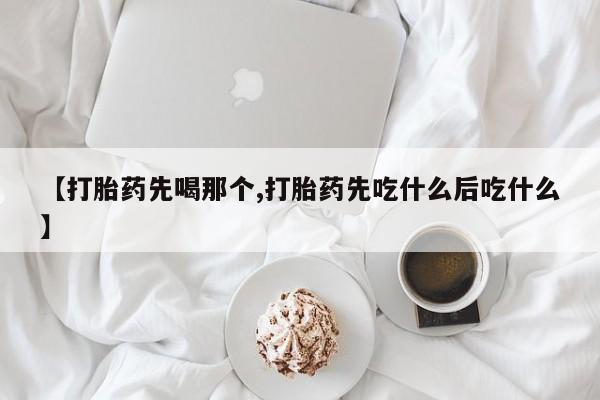 哪里可以私下卖到打胎药【打胎药先喝那个,打胎药先吃什么后吃什么】