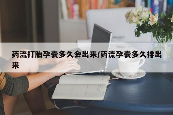 哪里可以私下卖到打胎药药流打胎孕囊多久会出来/药流孕囊多久排出来