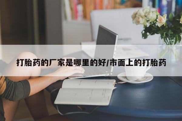 哪里可以私下卖到打胎药打胎药的厂家是哪里的好/市面上的打胎药