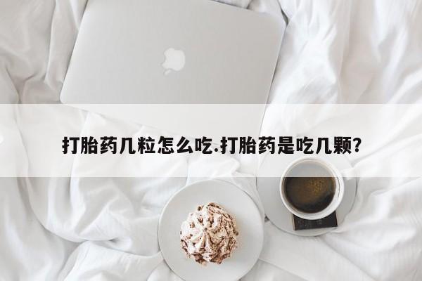 哪里可以私下卖到打胎药打胎药几粒怎么吃.打胎药是吃几颗？
