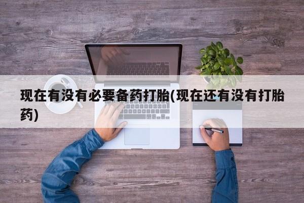 哪里可以私下卖到打胎药现在有没有必要备药打胎(现在还有没有打胎药)