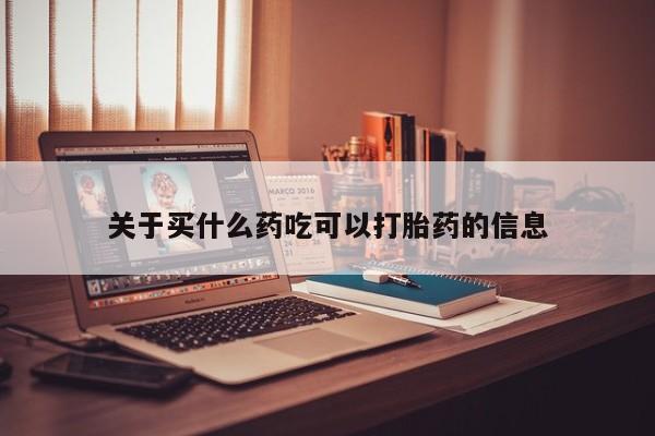 哪里可以私下卖到打胎药关于买什么药吃可以打胎药的信息