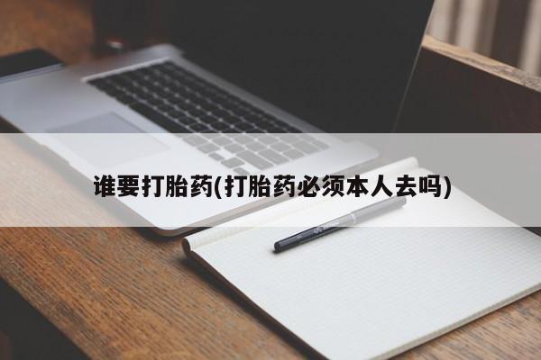 哪里可以私下卖到打胎药谁要打胎药(打胎药必须本人去吗)