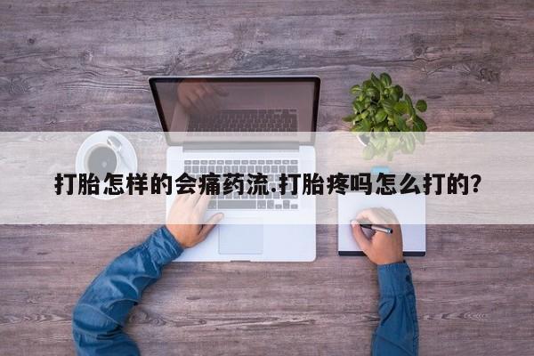 哪里可以私下卖到打胎药打胎怎样的会痛药流.打胎疼吗怎么打的？