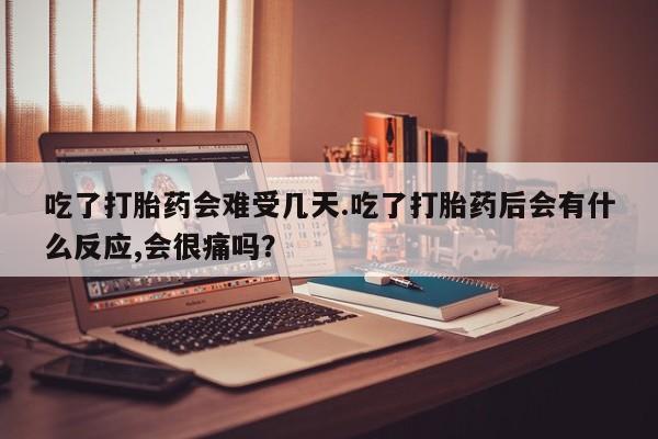 哪里可以私下卖到打胎药吃了打胎药会难受几天.吃了打胎药后会有什么反应,会很痛吗？