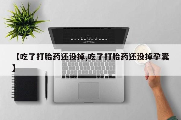 哪里可以私下卖到打胎药【吃了打胎药还没掉,吃了打胎药还没掉孕囊】