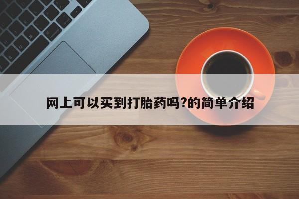 哪里可以私下卖到打胎药网上可以买到打胎药吗?的简单介绍