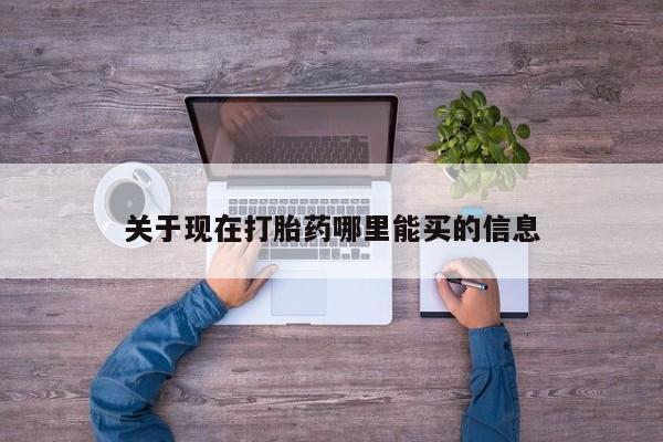 哪里可以私下卖到打胎药关于现在打胎药哪里能买的信息