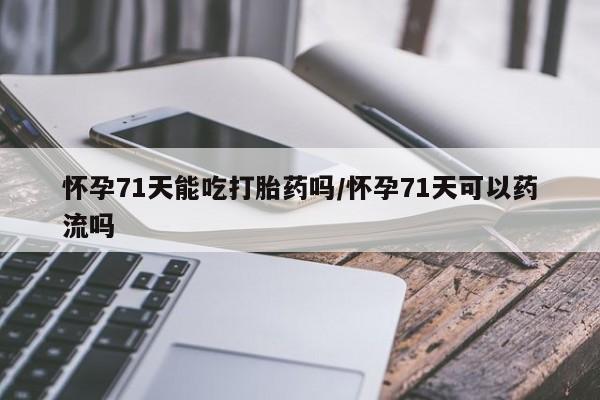 哪里可以私下卖到打胎药怀孕71天能吃打胎药吗/怀孕71天可以药流吗