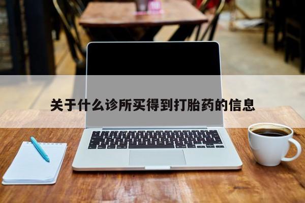 哪里可以私下卖到打胎药关于什么诊所买得到打胎药的信息