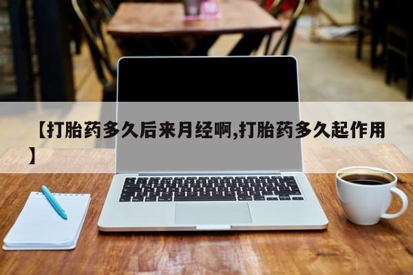 哪里可以私下卖到打胎药【打胎药多久后来月经啊,打胎药多久起作用】