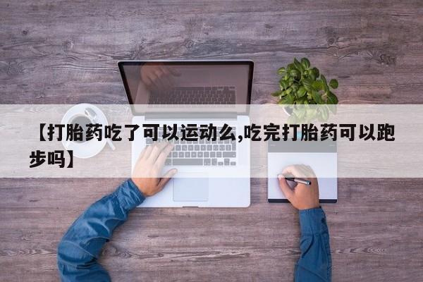 哪里可以私下卖到打胎药【打胎药吃了可以运动么,吃完打胎药可以跑步吗】