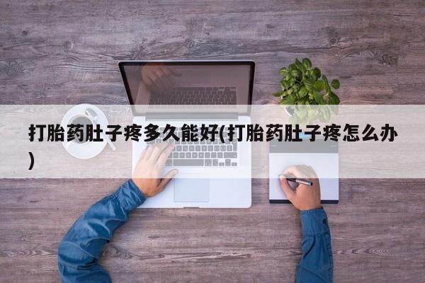 哪里可以私下卖到打胎药打胎药肚子疼多久能好(打胎药肚子疼怎么办)